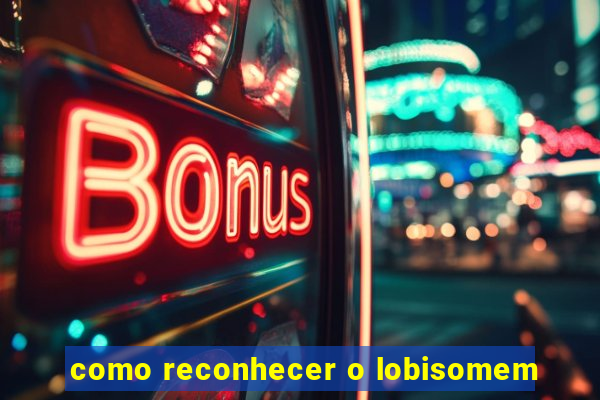 como reconhecer o lobisomem